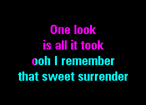 One look
is all it took

ooh I remember
that sweet surrender