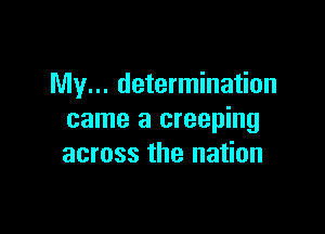 My... determination

came a creeping
across the nation