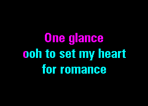 One glance

ooh to set my heart
for romance