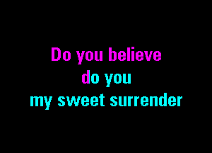 Do you believe

do you
my sweet surrender