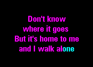 Don't know
where it goes

But it's home to me
and I walk alone