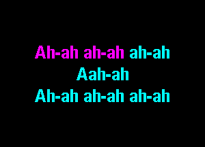 Ah-ah ah-ah ah-ah

Aah-ah
Ah-ah ah-ah ah-ah