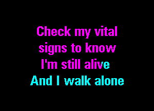Check my vital
signs to know

I'm still alive
And I walk alone