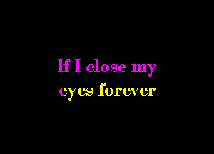 If I close my

eyes forever