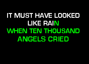 IT MUST HAVE LOOKED
LIKE RAIN
WHEN TEN THOUSAND

ANGELS CRIED