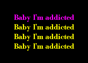 Baby I'm addicted
Baby I'm addicted
Baby I'm addicted
Baby I'm addicted

g