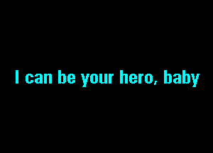 I can be your hero, baby