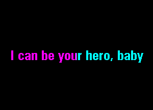 I can be your hero, baby