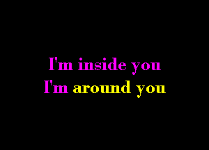 I'm inside you

I'm armmd you