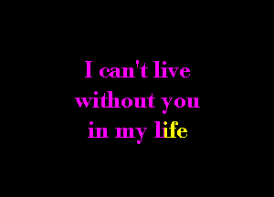 I can't live
without you

in my life