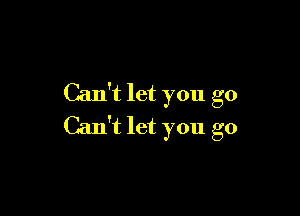 Can't let you go

Can't let you go