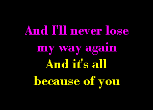 And I'll never lose
my way again
And ifs all

because of you

Q