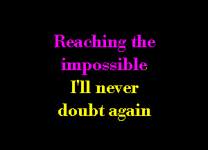 Reaching the

impossible

I'll never

doubt again