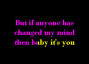 But if anyone has
changed my mind
then baby it's you

Q