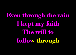 Even through the rain
I kept my faith
The will to
follow through
