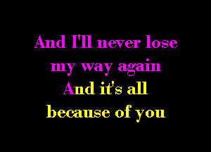 And I'll never lose
my way again
And ifs all

because of you

Q