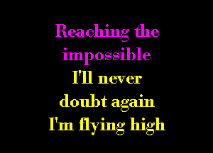 Reaching the

impossible

I'll never
doubt again
I'm flying high