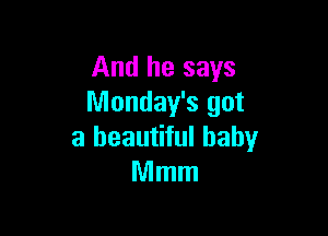 And he says
Monday's got

a beautiful baby
Mmm