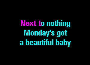 Next to nothing

Monday's got
a beautiful baby
