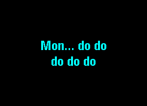 Mon... do do

do do do