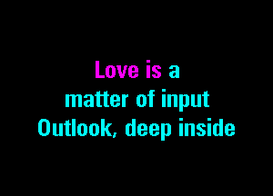 Love is a

matter of input
Outlook, deep inside
