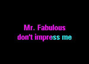 Mr. Fabulous

don't impress me