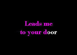 Leads me

to your door