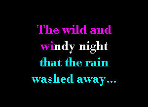 The Wild and
windy night

that the rain
washed away...
