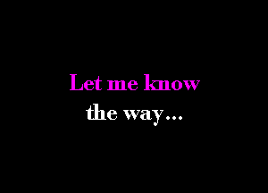 Let me know

the way...
