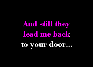 And still they

lead me back

to your door...