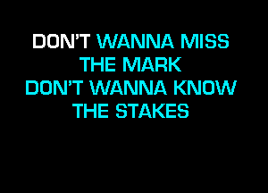 DON'T WANNA MISS
THE MARK
DOMT WANNA KNOW

THE STAKES