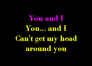 You and I

You... and I

Can't get my head

around you