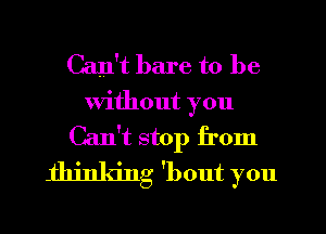 Can't bare to be
Without you
Can't stop from
Ihjnking 'bout you