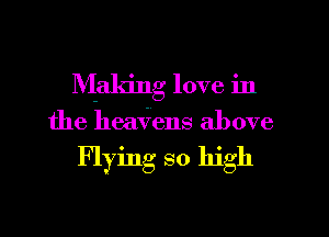 Making love in
the hea6ens above

Flying so high