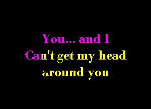 You... and I

Can't get my head

armmd you