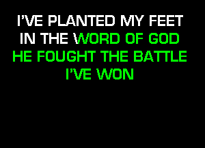 I'VE PLANTED MY FEET
IN THE WORD OF GOD
HE FOUGHT THE BATTLE
I'VE WON