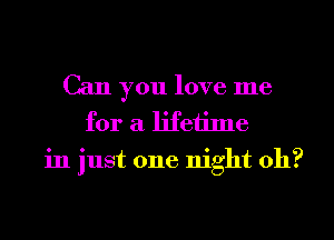 Can you love me
for a lifetime
in just one night 011?