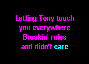 Letting Tony touch
you everywhere

Breakin' rules
and didn't care