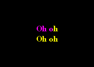 Oh oh
Oh oh