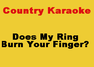 Colmmrgy Kamoke

Does My Ring
Burn Your Finger?