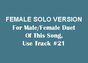FEMALE SOLO VERSION
For Maleemale Duet

Of this Song,
Use Track 1121