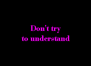 Don't by

to understand