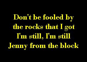 Don't be fooled by
the rocks that I got
I'm still, I'm still
J enny from the block