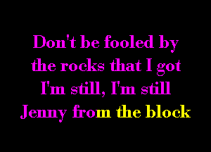 Don't be fooled by
the rocks that I got
I'm still, I'm still
J enny from the block