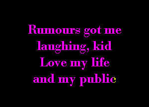 Rumours got me
laughing, kid
Love my life

and my public

g