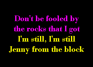 Don't be fooled by
the rocks that I got
I'm still, I'm still
J enny from the block