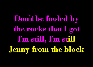 Don't be fooled by
the rocks that I got
I'm still, I'm still
J enny from the block