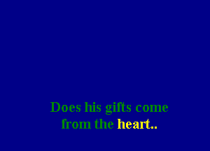 Does his gifts come
from the heart