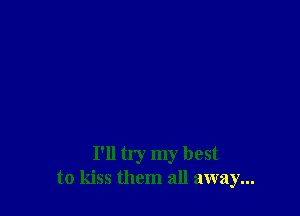 I'll try my best
to kiss them all away...