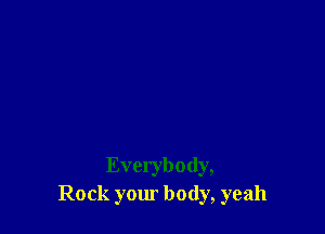 Everybody,
Rock your body, yeah